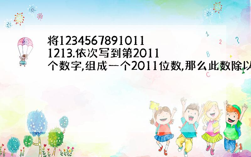 将12345678910111213.依次写到第2011个数字,组成一个2011位数,那么此数除以9的余数是多少?