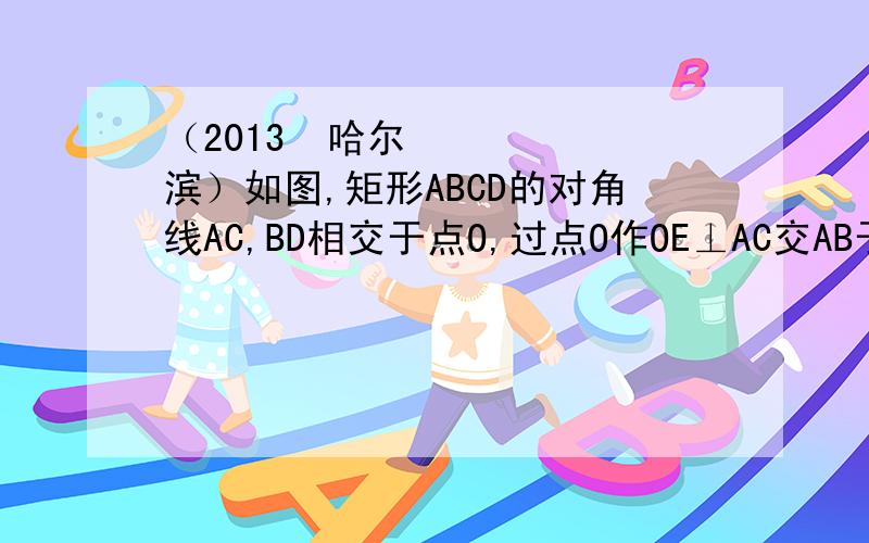 （2013•哈尔滨）如图,矩形ABCD的对角线AC,BD相交于点O,过点O作OE⊥AC交AB于E,若BC=4