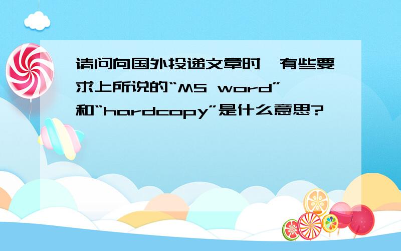 请问向国外投递文章时,有些要求上所说的“MS word”和“hardcopy”是什么意思?