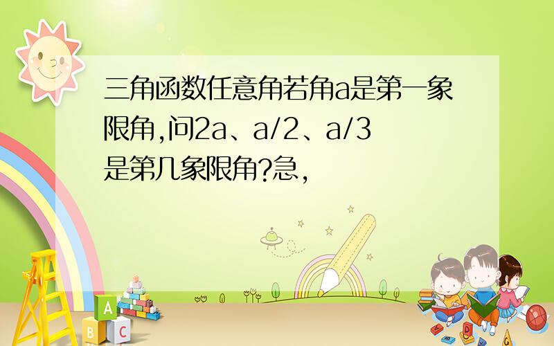 三角函数任意角若角a是第一象限角,问2a、a/2、a/3是第几象限角?急,