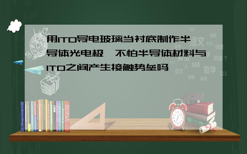 用ITO导电玻璃当衬底制作半导体光电极,不怕半导体材料与ITO之间产生接触势垒吗