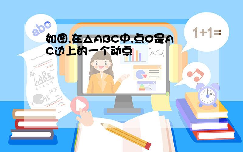 如图,在△ABC中,点0是AC边上的一个动点