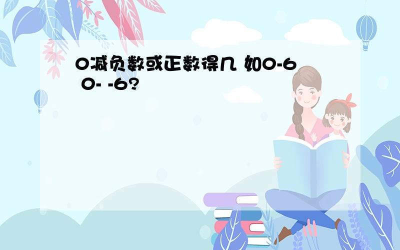 0减负数或正数得几 如0-6 0- -6?