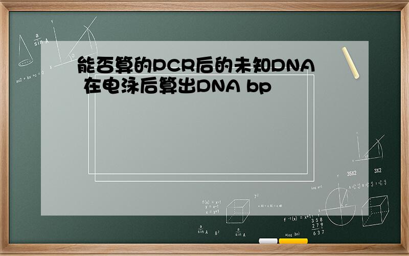 能否算的PCR后的未知DNA 在电泳后算出DNA bp