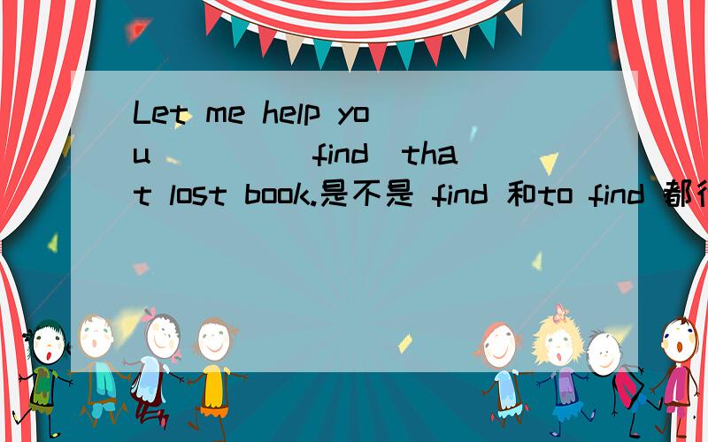 Let me help you____(find)that lost book.是不是 find 和to find 都行