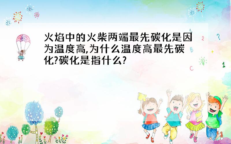 火焰中的火柴两端最先碳化是因为温度高,为什么温度高最先碳化?碳化是指什么?