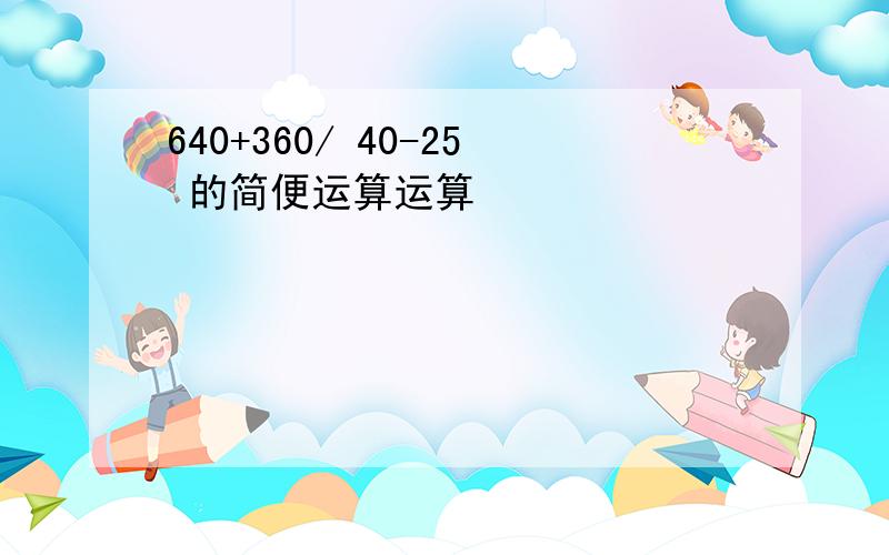 640+360/ 40-25 的简便运算运算