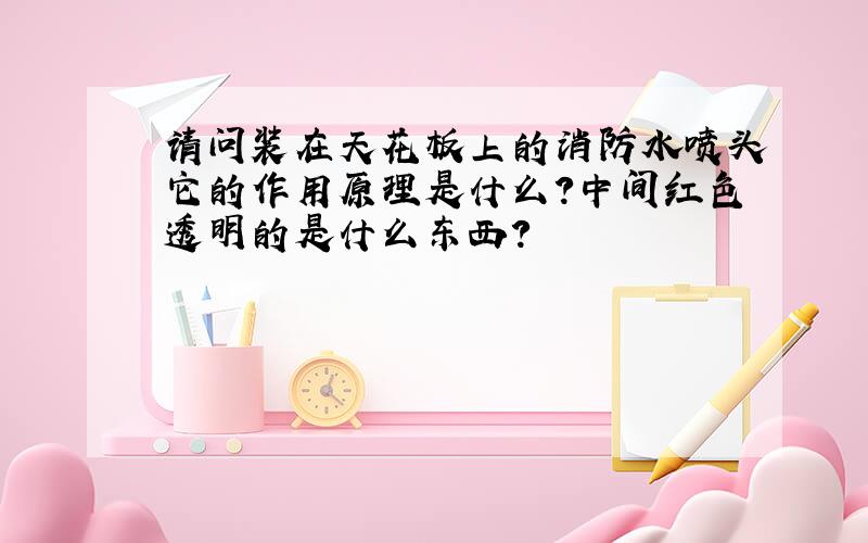 请问装在天花板上的消防水喷头它的作用原理是什么?中间红色透明的是什么东西?