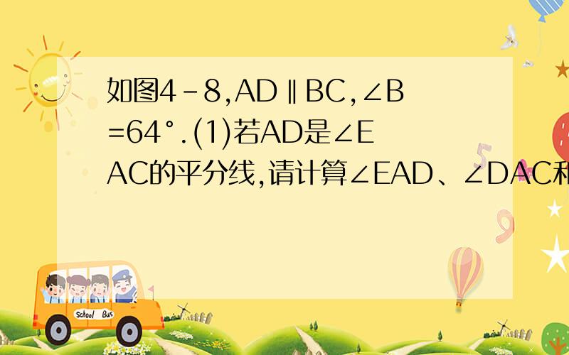 如图4-8,AD‖BC,∠B=64°.(1)若AD是∠EAC的平分线,请计算∠EAD、∠DAC和∠C的度数.（2）若如图