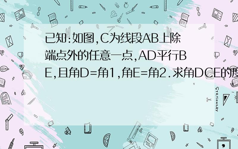 已知:如图,C为线段AB上除端点外的任意一点,AD平行BE,且角D=角1,角E=角2.求角DCE的度数