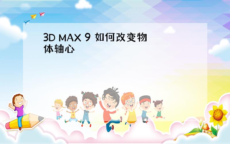 3D MAX 9 如何改变物体轴心