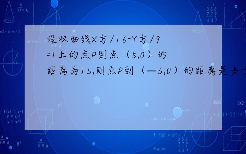 设双曲线X方/16-Y方/9=1上的点P到点（5,0）的距离为15,则点P到（—5,0）的距离是多少