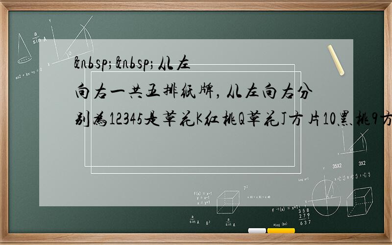   从左向右一共五排纸牌，从左向右分别为12345是草花K红桃Q草花J方片10黑桃9方片8黑桃7是黑