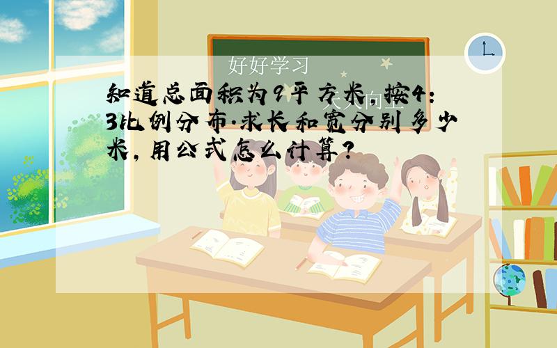 知道总面积为9平方米,按4:3比例分布.求长和宽分别多少米,用公式怎么计算?