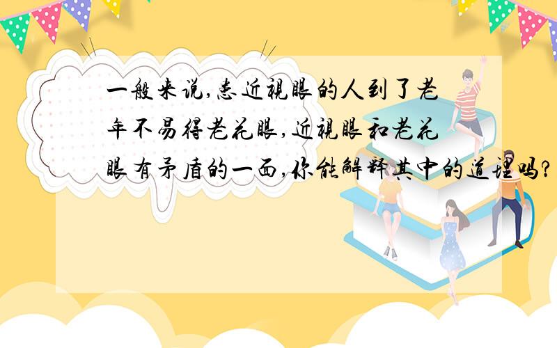 一般来说,患近视眼的人到了老年不易得老花眼,近视眼和老花眼有矛盾的一面,你能解释其中的道理吗?