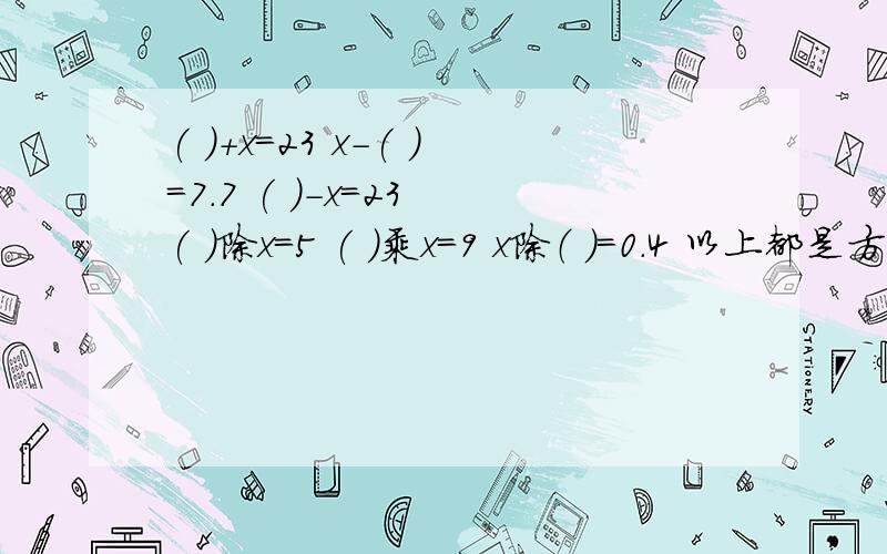 ( )+x=23 x-( )=7.7 ( )-x=23 ( )除x=5 ( )乘x=9 x除（ ）＝0．4 以上都是方程