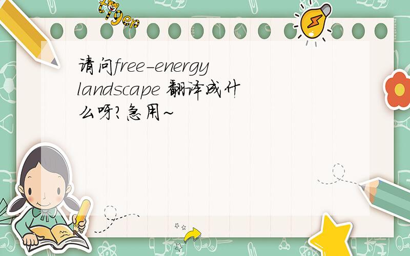 请问free-energy landscape 翻译成什么呀?急用~