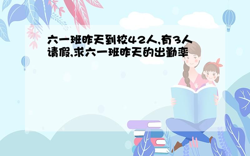 六一班昨天到校42人,有3人请假,求六一班昨天的出勤率