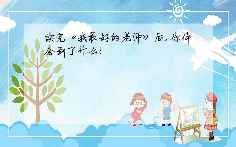 读完《我最好的老师》后,你体会到了什么?