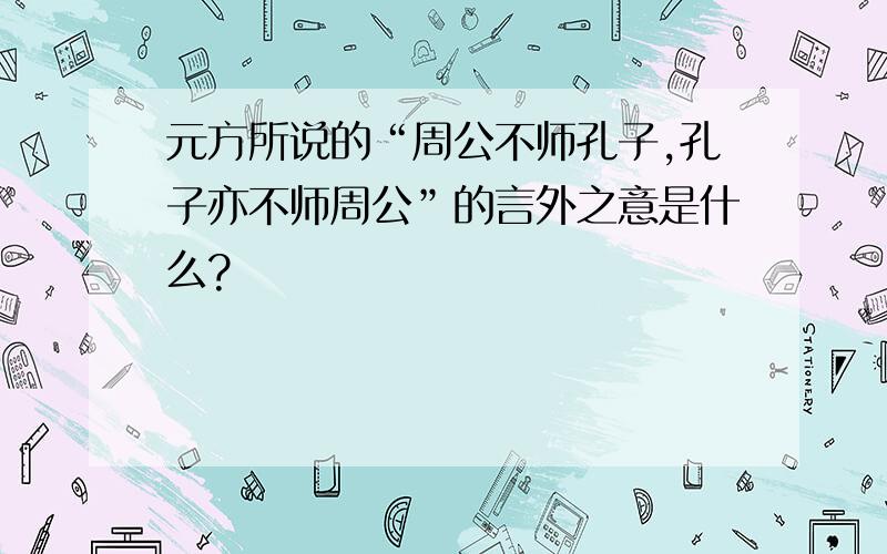 元方所说的“周公不师孔子,孔子亦不师周公”的言外之意是什么?