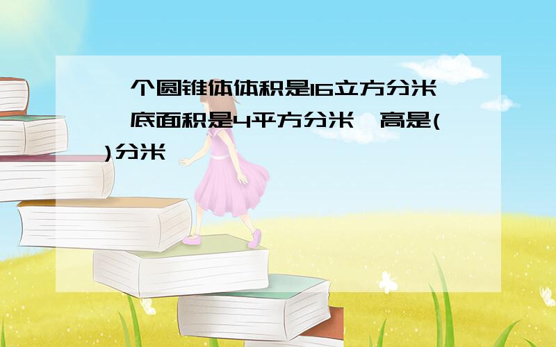 一个圆锥体体积是16立方分米,底面积是4平方分米,高是()分米