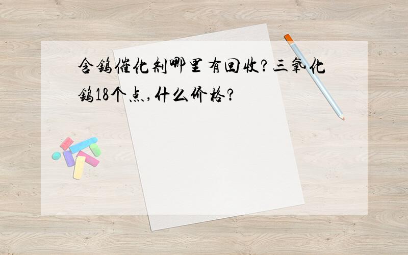 含钨催化剂哪里有回收?三氧化钨18个点,什么价格?