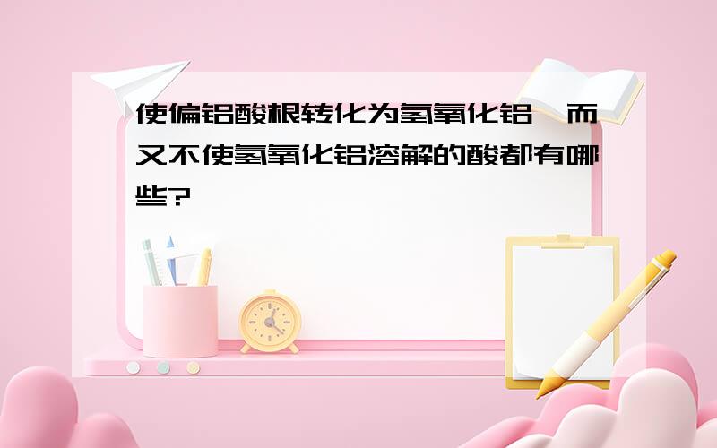 使偏铝酸根转化为氢氧化铝,而又不使氢氧化铝溶解的酸都有哪些?