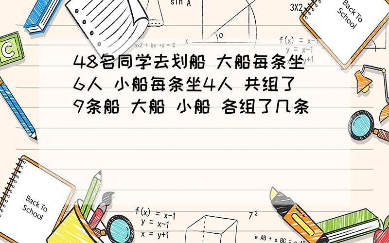 48名同学去划船 大船每条坐6人 小船每条坐4人 共组了9条船 大船 小船 各组了几条