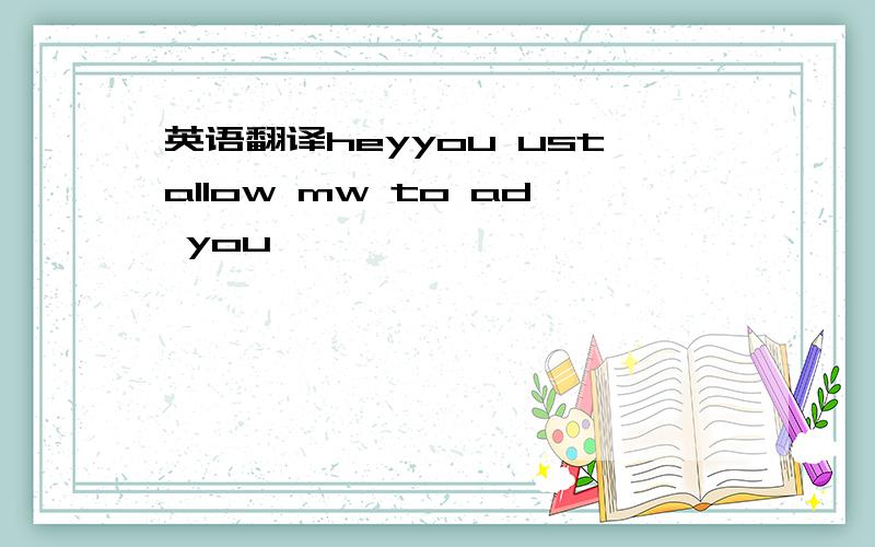 英语翻译heyyou ustallow mw to ad you