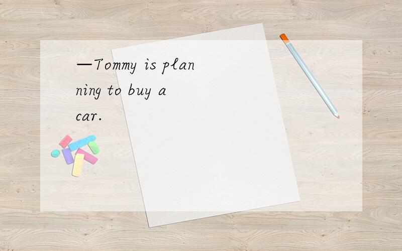 —Tommy is planning to buy a car.