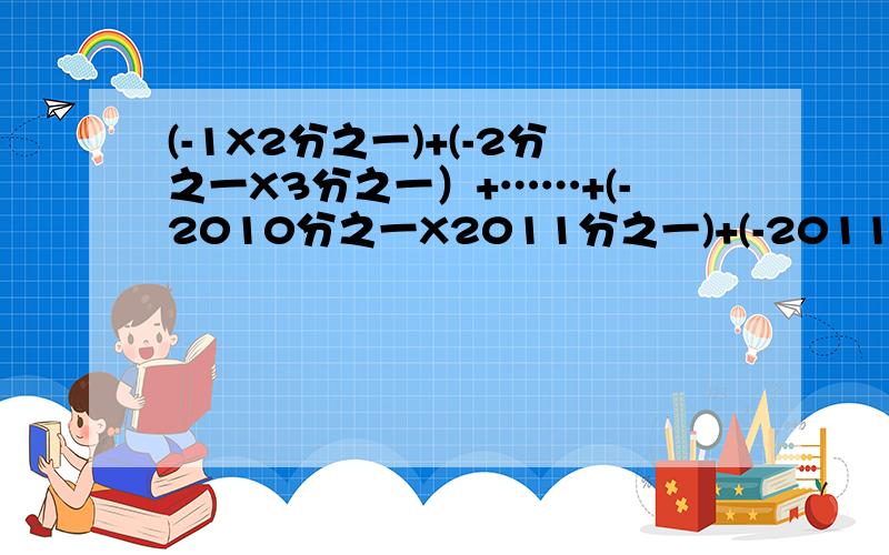 (-1X2分之一)+(-2分之一X3分之一）+……+(-2010分之一X2011分之一)+(-2011分之一X2012分