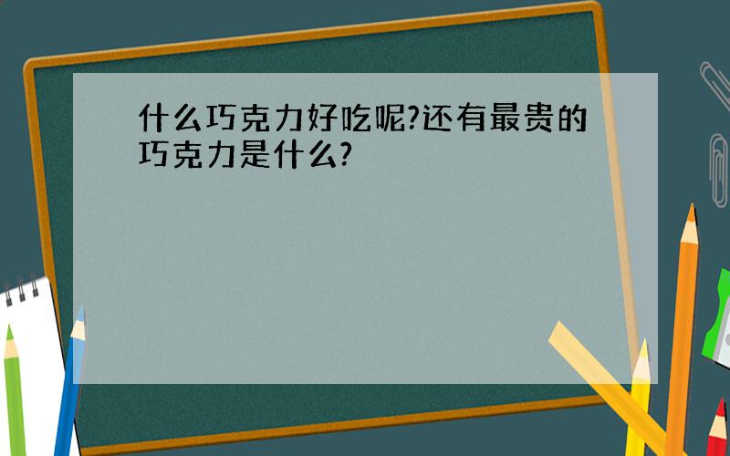 什么巧克力好吃呢?还有最贵的巧克力是什么?