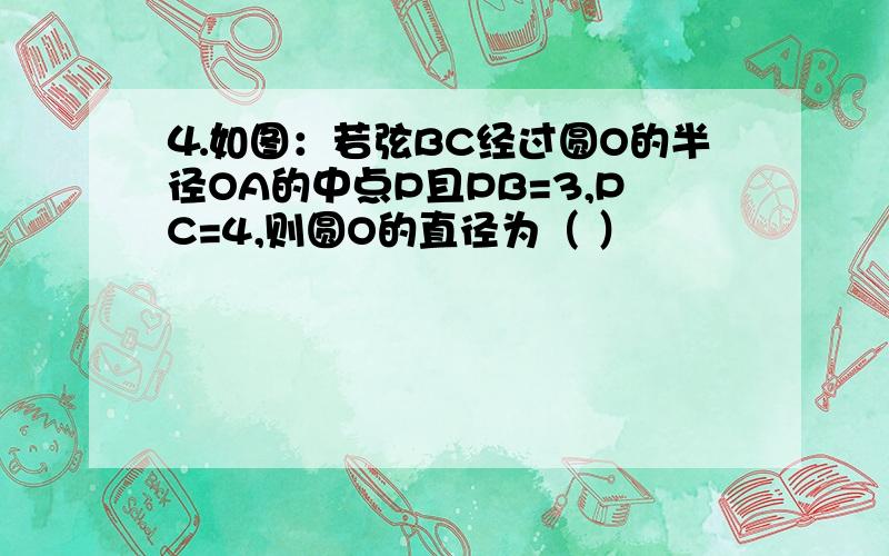 ⒋如图：若弦BC经过圆O的半径OA的中点P且PB=3,PC=4,则圆O的直径为（ ）