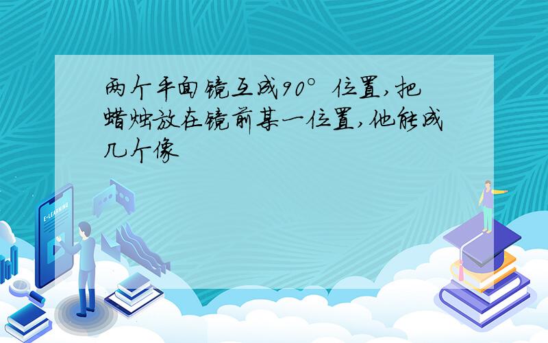 两个平面镜互成90°位置,把蜡烛放在镜前某一位置,他能成几个像