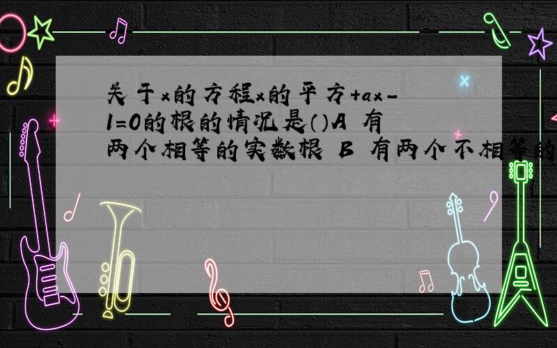 关于x的方程x的平方+ax-1=0的根的情况是（）A 有两个相等的实数根 B 有两个不相等的实数根 C 没有实数根