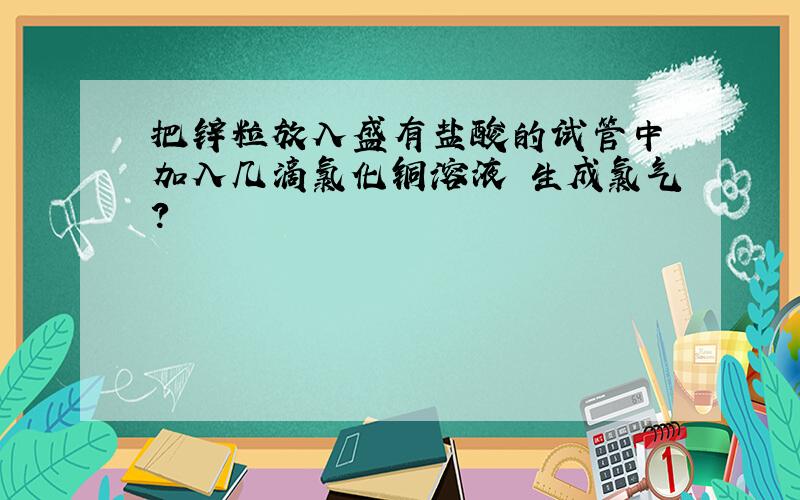 把锌粒放入盛有盐酸的试管中 加入几滴氯化铜溶液 生成氯气?