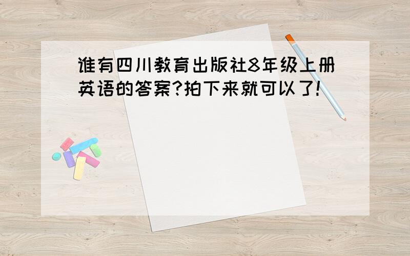 谁有四川教育出版社8年级上册英语的答案?拍下来就可以了!