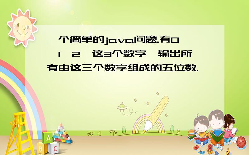 一个简单的java问题.有0,1,2,这3个数字,输出所有由这三个数字组成的五位数.