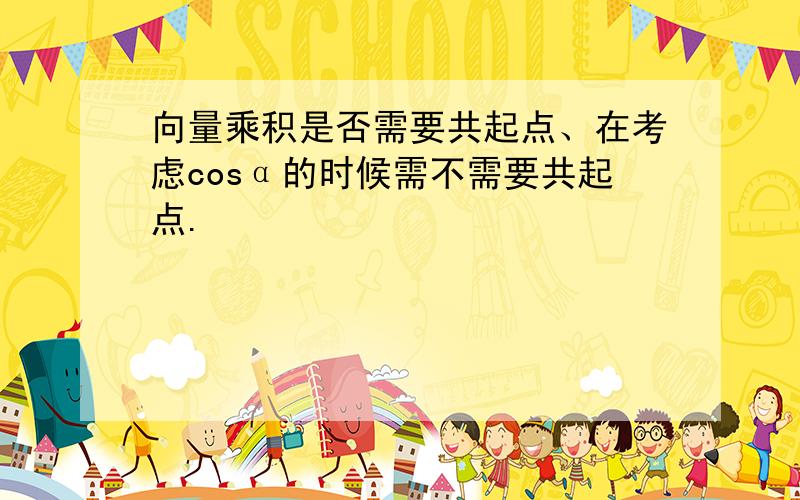 向量乘积是否需要共起点、在考虑cosα的时候需不需要共起点.