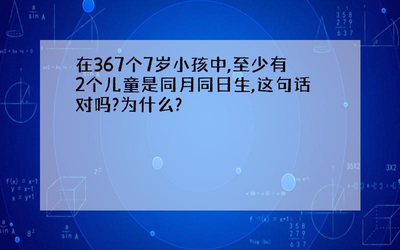 在367个7岁小孩中,至少有2个儿童是同月同日生,这句话对吗?为什么?