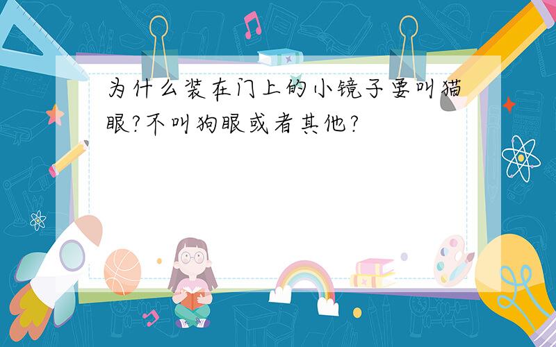 为什么装在门上的小镜子要叫猫眼?不叫狗眼或者其他?