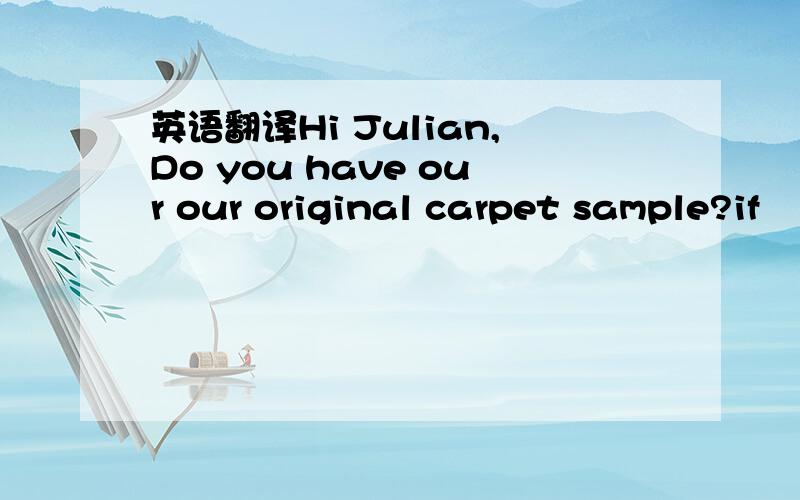 英语翻译Hi Julian,Do you have our our original carpet sample?if