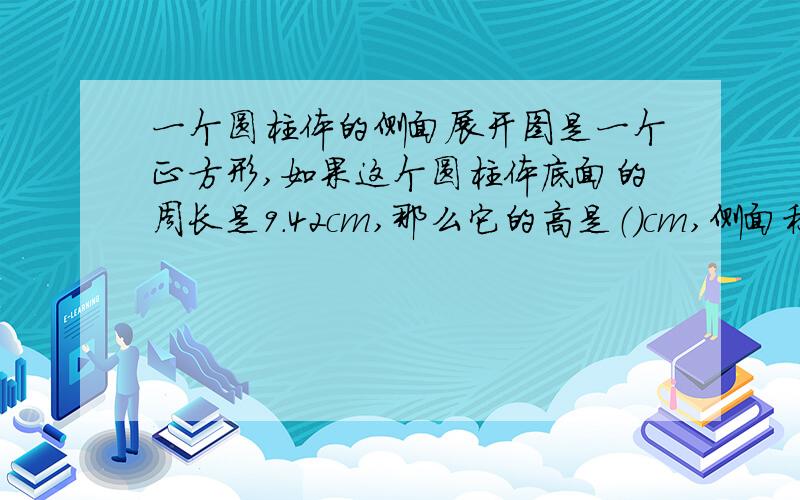 一个圆柱体的侧面展开图是一个正方形,如果这个圆柱体底面的周长是9.42cm,那么它的高是（）cm,侧面积是