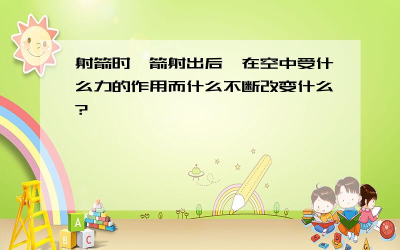 射箭时,箭射出后,在空中受什么力的作用而什么不断改变什么?