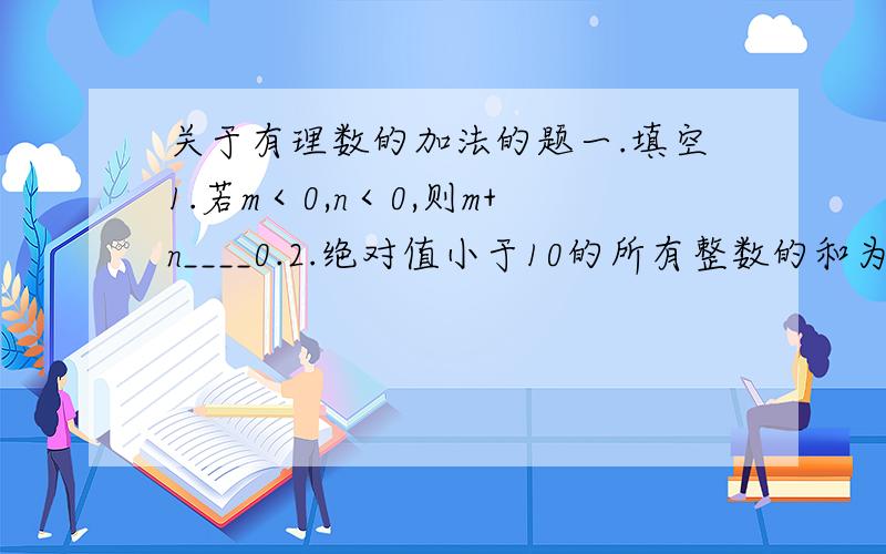 关于有理数的加法的题一.填空1.若m＜0,n＜0,则m+n____0.2.绝对值小于10的所有整数的和为______.3