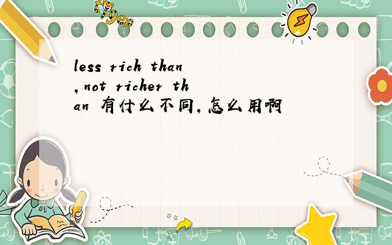 less rich than,not richer than 有什么不同,怎么用啊