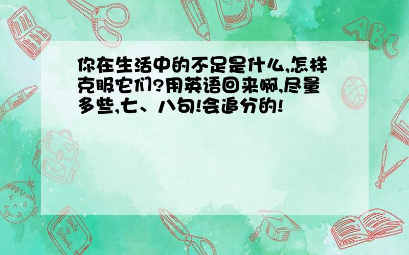 你在生活中的不足是什么,怎样克服它们?用英语回来啊,尽量多些,七、八句!会追分的!