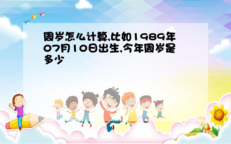 周岁怎么计算,比如1989年07月10日出生,今年周岁是多少