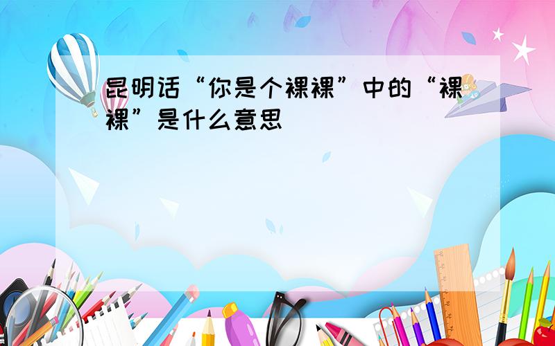 昆明话“你是个裸裸”中的“裸裸”是什么意思