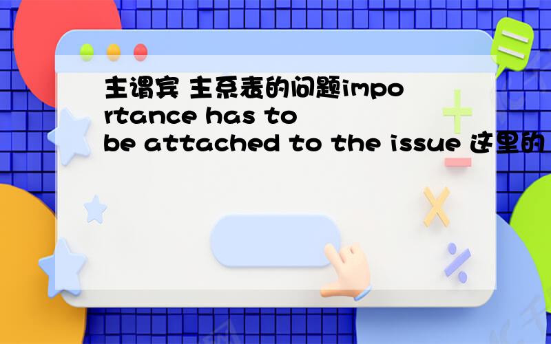 主谓宾 主系表的问题importance has to be attached to the issue 这里的 has